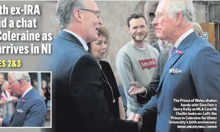  ?? BRIAN LAWLESS/NIALL CARSON ?? The Prince of Wales shakeshand­s with Sinn Fein’s Gerry Kelly as MLA Caral NiChuilin looks on. Left: the Prince in Coleraine for Ulster University’s 50th anniversar­y