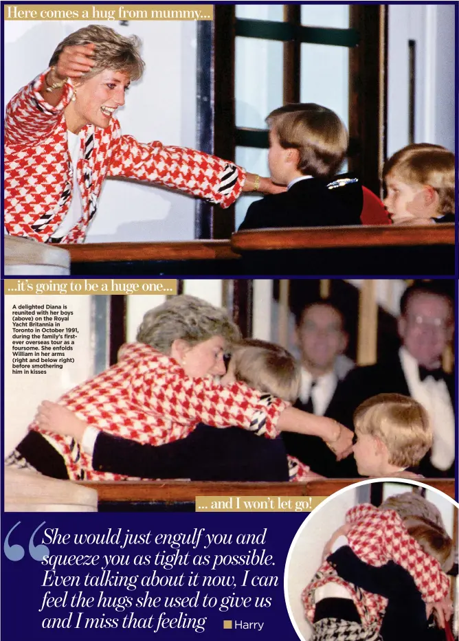  ??  ?? A delighted Diana is reunited with her boys (above) on the Royal Yacht Britannia in Toronto in October 1991, during the family’s firstever overseas tour as a foursome. She enfolds William in her arms (right and below right) before smothering him in...