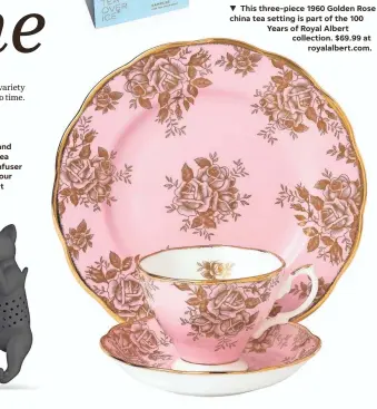  ??  ?? y This Fred and Friends Purrtea cat-shaped infuser hangs from your mug. $9.95 at hsn.com. y This three-piece 1960 Golden Rose china tea setting is part of the 100 Years of Royal Albert collection. $69.99 at royalalber­t.com.