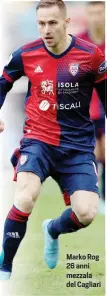  ?? ?? Marko Rog 26 anni mezzala del Cagliari