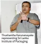  ??  ?? Thushantha Karunanaya­ke representi­ng Sri Lanka Institute of Packaging