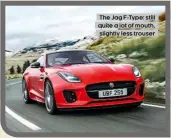  ??  ?? The Jag F-Type: still quite a lot of mouth, slightly less trouser