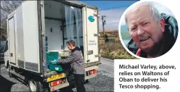  ??  ?? Michael Varley, above, relies on Waltons of Oban to deliver his Tesco shopping.