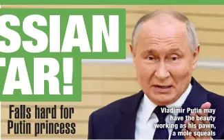  ?? ?? Vladimir Putin may
have the beauty working as his pawn,
a mole squeals