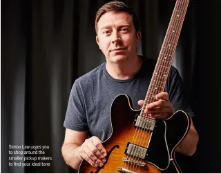  ??  ?? Simon Law urges you to shop around the smaller pickup makers to find your ideal tone