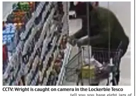  ??  ?? CCTV: Wright is caught on camera in the Lockerbie Tesco