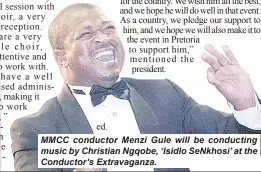  ?? ?? MMCC conductor Menzi Gule will be conducting music by Christian Ngqobe, ‘Isidlo SeNkhosi’ at the Conductor’s Extravagan­za.