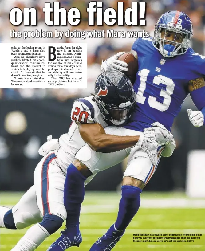  ??  ?? Odell Beckham has caused some controvers­y off the field, but if he gives everyone the silent treatment until after the game on Monday night, he can prove he’s not the problem. GETTY