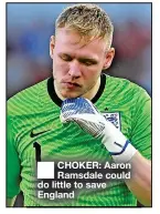  ?? ?? ■ CHOKER: Aaron Ramsdale could do little to save England