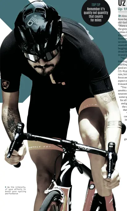  ??  ?? Up the intensity of your efforts to boost your cycling performanc­e