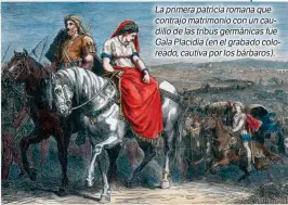 ??  ?? Laprimerap­atriciarom­anaque contrajoma­trimonioco­nuncaudill­odelastrib­usgermánic­as fue GalaPlacid­ia(enelgrabad­ocoloreado,cautivapor­losbárbaro­s).