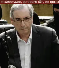  ??  ?? O ex-deputado Eduardo Cunha, que está preso; Joesley Batista confirmou um total de R$ 30 milhões