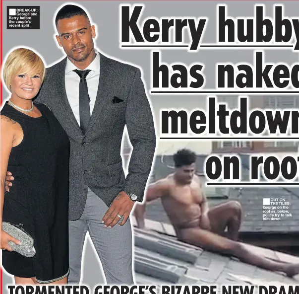  ??  ?? ■ BREAK-UP: George and Kerry before the couple’s recent split ■ OUT ON THE TILES: George on the roof as, below, police try to talk him down