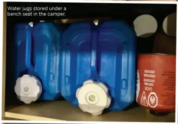  ??  ?? Water jugs stored under a bench seat in the camper.