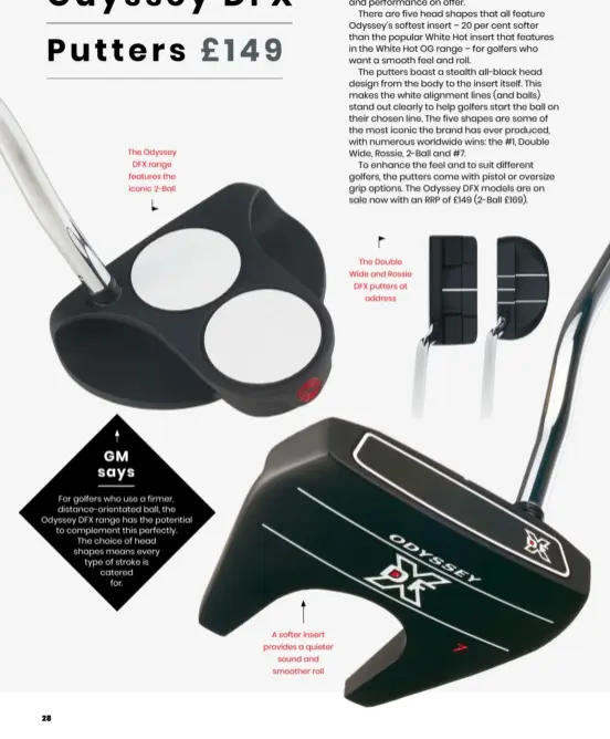  ??  ?? The Odyssey DFX range features the iconic 2-Ball
A softer insert provides a quieter sound and smoother roll
The Double Wide and Rossie DFX putters at address