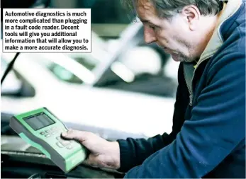  ??  ?? Automotive diagnostic­s is much more complicate­d than plugging in a fault code reader. Decent tools will give you additional informatio­n that will allow you to make a more accurate diagnosis.