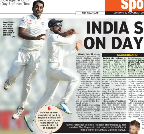  ?? — PTI — Reuters ?? Jayant Yadav and captain Virat Kohli are ecstatic after taking the wicket of Joe Root. Parthiv Patel back to Indian Test team after missing 83 Test matches. The 31-year-old, last played in the final Test of India’s tour of Sri Lanka at Colombo in 2008.