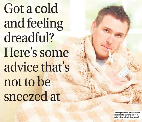  ??  ?? &gt; Everyone has advice when it comes to getting rid of a cold – but which tips work?