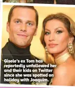  ?? ?? Gisele’s ex Tom has reportedly unfollowed her and their kids on Twitter since she was spotted on holiday with Joaquim.