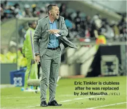  ?? NHLAPO /VELI ?? Eric Tinkler is clubless after he was replaced by Joel Masutha.