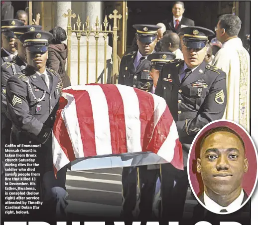  ??  ?? Coffin of Emmanuel Mensah (inset) is taken from Bronx church Saturday during rites for the soldier who died saving people from fire that killed 13 in December. His father, Kwabena, is consoled (below right) after service attended by Timothy Cardinal...