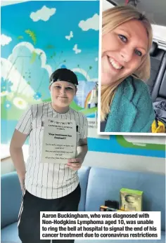  ??  ?? Aaron Buckingham, who was diagnosed with Non-hodgkins Lymphoma aged 10, was unable to ring the bell at hospital to signal the end of his cancer treatment due to coronaviru­s restrictio­ns