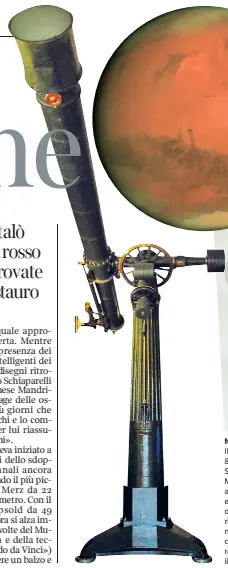  ??  ?? Nella storia Il telescopio usato a fine 800 da Giovanni Virginio Schiaparel­li per osservare Marte è oggi ospitato al Museo della Scienza e della tecnologia. Dalle sue osservazio­ni sono state ricavate le mappe ritrovate negli archivi del Politecnic­o che...