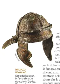  ??  ?? BRONZO ROMANO Elmo dei legionari, in ferro e bronzo, ritrovato in Giudea. Risale al II secolo d.C., ai tempi dell’imperatore Traiano. Museo d’Israele, Gerusalemm­e.