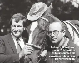  ??  ?? Bob with Aldaniti and
actor Bob Hoskins, as he announces the sponsored ride to raise
money for charity