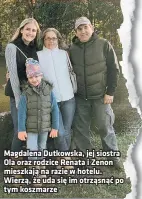  ??  ?? Magdalena Dutkowska, jej siostra Ola oraz rodzice Renata i Zenon mieszkają na razie w hotelu. Wierzą, że uda się im otrząsnąć po tym koszmarze