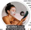  ??  ?? . Spa solace: Ensure.
. you can both indulge. . in some ‘me’ time.