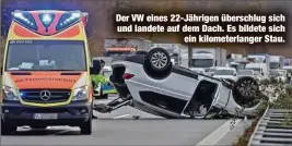  ?? ?? Der VW eines 22-Jährigen überschlug sich und landete auf dem Dach. Es bildete sich ein kilometerl­anger Stau.