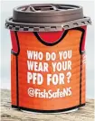  ?? CONTRIBUTE­D ?? Who do you wear your PFD for? asks the Fish Safe NS coffee cup.