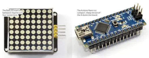  ??  ?? The 8x8 LED matrix backpack requires just four connection­s. The Arduino Nano is a compact, cheap version of the Arduino Uno board.