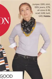  ??  ?? Jumper, £69; shirt, £69; jeans, £79; all sizes 6-18, scarf, £49; belt, £49, hobbs