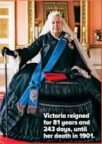  ??  ?? Victoria reigned for 81 years and 243 days, until her death in 1901.