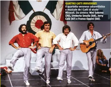  ??  ?? QUATTRO GATTI IRRIVERENT­I Il quartetto veronese cabarettis­tico e musicale de I Gatti di vicolo Miracoli. Da sinistra: Nini Salerno (70), Umberto Smaila (68), Jerry Calà (67) e Franco Oppini (68).