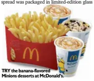  ??  ?? TRY the banana-flavored Minions desserts at McDonald’s.