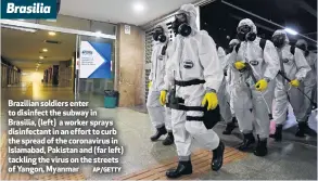 ?? AP/GETTY ?? Brazilian soldiers enter to disinfect the subway in Brasilia, (left) a worker sprays disinfecta­nt in an effort to curb the spread of the coronaviru­s in Islamabad, Pakistan and (far left) tackling the virus on the streets of Yangon, Myanmar Brasilia