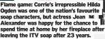  ?? ?? Flame game: Corrie’s irrepressi­ble Hilda Ogden was one of the nation’s favourite soap characters, but actress Jean Alexander was happy for the chance to spend time at home by her fireplace after leaving the ITV soap after 23 years.