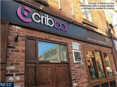  ?? ?? Crib bar in Ripley is shut indefinite­ly after a judge backed a decision to revoke its licence
