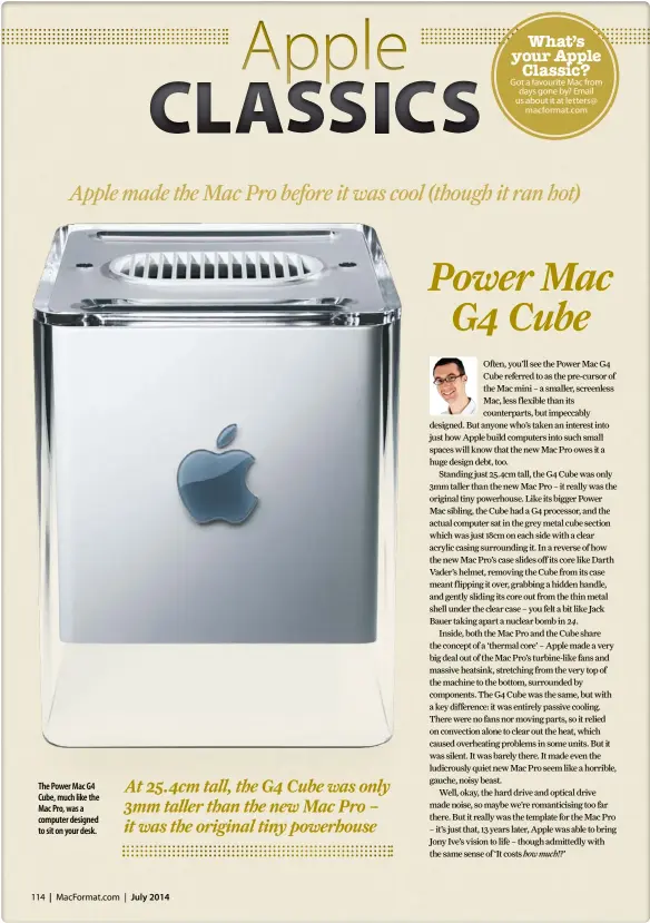  ??  ?? The Power Mac G4 Cube, much like the Mac Pro, was a computer designed to sit on your desk. Got a favourite Mac from days gone by? Email us about it at