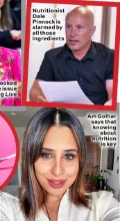  ??  ?? Gloria looked into the issue on Morning Live
Nutritioni­st Dale Pinnock is alarmed by all those ingredient­s
Am Golhar says that knowing about nutrition is key