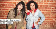  ??  ?? Abbi Jacobson and Ilana Glazer.