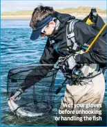  ??  ?? Wet your gloves before unhooking or handling the fish
