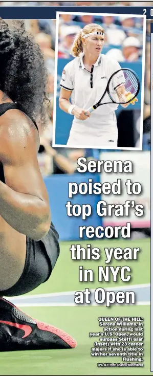  ?? EPA; N.Y. Post: Charles Wenzelberg ?? QUEEN OF THE HILL: Serena Williams, in action during last year’s U.S. Open, would surpass Steffi Graf (inset) with 23 career majors if she is able to win her seventh title in Flushing.