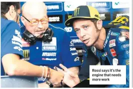  ??  ?? Rossi says it’s the engine that needs more work