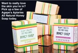  ??  ?? Want to really love the skin you’re in? Pick up a few of Agape’s Apiaries All Natural Honey Soap today.