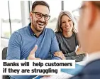  ?? ?? Banks will help customers if they are struggling