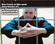  ?? ?? Beim Prozess im März wurde Alexej Nawalny (47) per Videoschal­te angehört. Jetzt ist er verschwund­en.